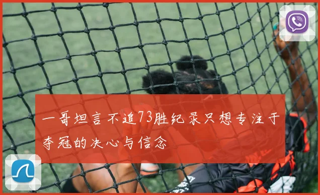 一哥坦言不追73胜纪录只想专注于夺冠的决心与信念