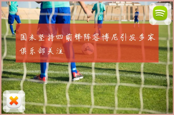 国米坚持四前锋阵容博尼引发多家俱乐部关注