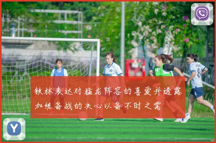 铁林表达对猛龙阵容的喜爱并透露加练备战的决心以备不时之需