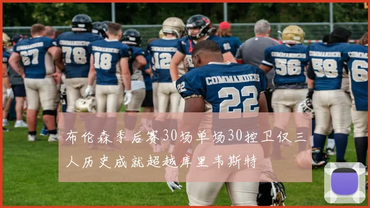 布伦森季后赛30场单场30控卫仅三人历史成就超越库里韦斯特